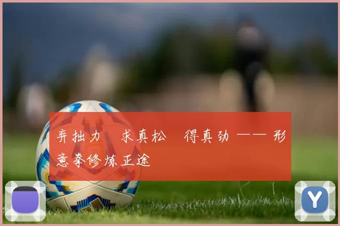 弃拙力・求真松・得真劲 —— 形意拳修炼正途