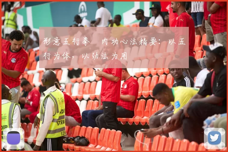 形意五行拳・内功心法精要:以五行为体,以劲法为用