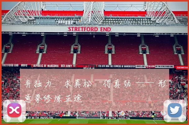 弃拙力・求真松・得真劲 —— 形意拳修炼正途