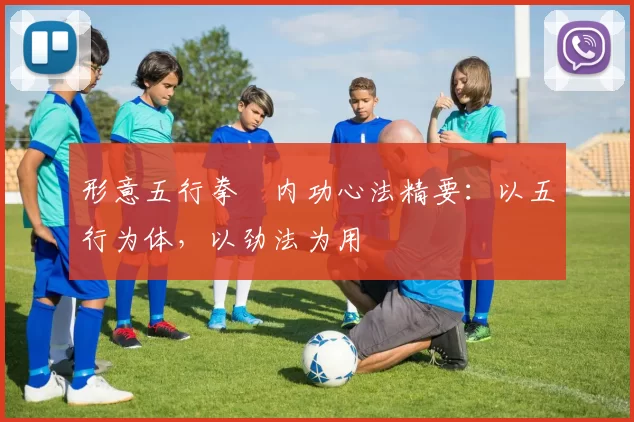 形意五行拳・内功心法精要:以五行为体,以劲法为用