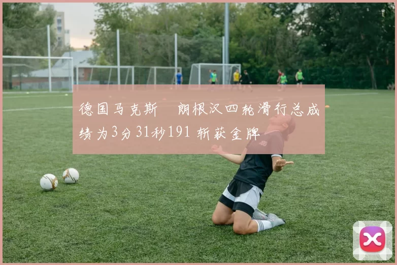 德国马克斯・朗根汉四轮滑行总成绩为3分31秒191 斩获金牌