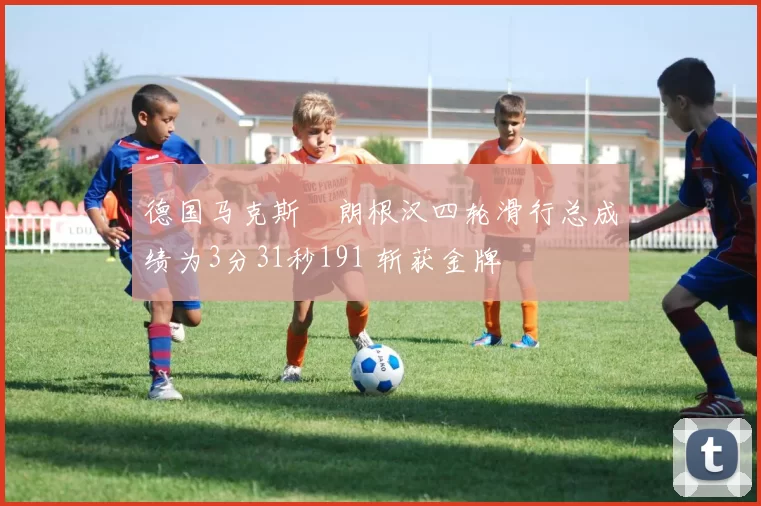 德国马克斯・朗根汉四轮滑行总成绩为3分31秒191 斩获金牌
