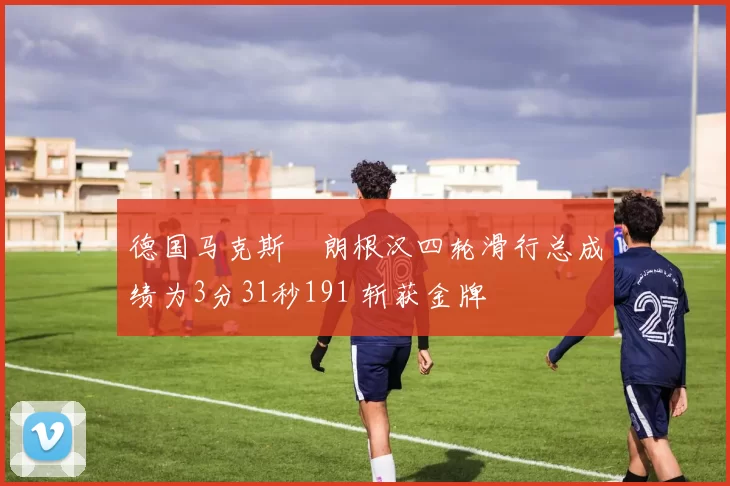 德国马克斯・朗根汉四轮滑行总成绩为3分31秒191 斩获金牌
