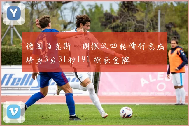 德国马克斯・朗根汉四轮滑行总成绩为3分31秒191 斩获金牌