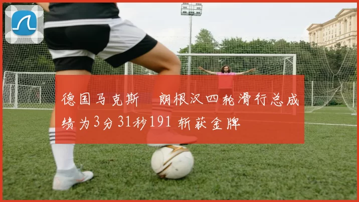 德国马克斯・朗根汉四轮滑行总成绩为3分31秒191 斩获金牌