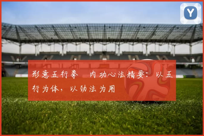 形意五行拳・内功心法精要:以五行为体,以劲法为用
