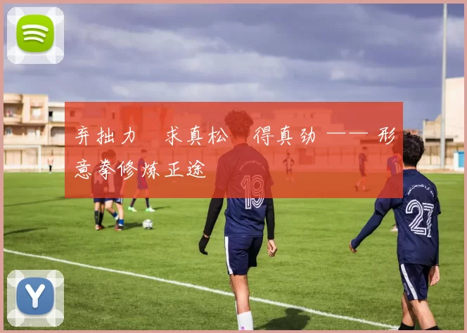 弃拙力・求真松・得真劲 —— 形意拳修炼正途