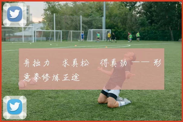 弃拙力・求真松・得真劲 —— 形意拳修炼正途
