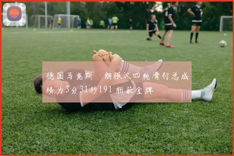 德国马克斯・朗根汉四轮滑行总成绩为3分31秒191 斩获金牌
