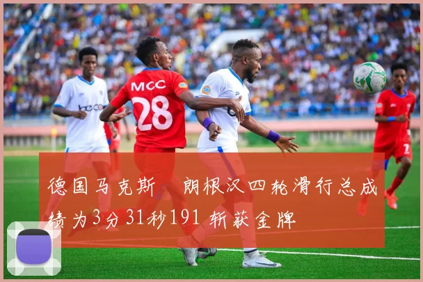 德国马克斯・朗根汉四轮滑行总成绩为3分31秒191 斩获金牌