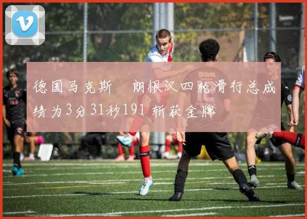 德国马克斯・朗根汉四轮滑行总成绩为3分31秒191 斩获金牌