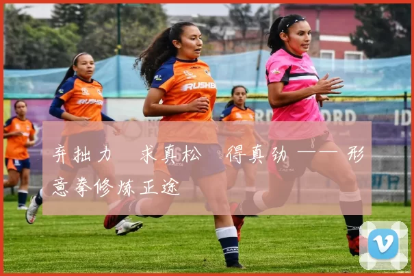 弃拙力・求真松・得真劲 —— 形意拳修炼正途