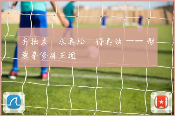 弃拙力・求真松・得真劲 —— 形意拳修炼正途