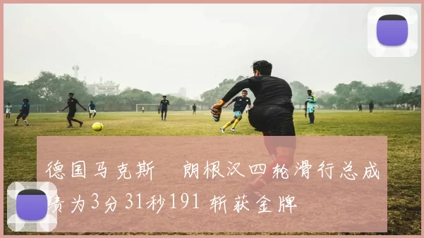 德国马克斯・朗根汉四轮滑行总成绩为3分31秒191 斩获金牌