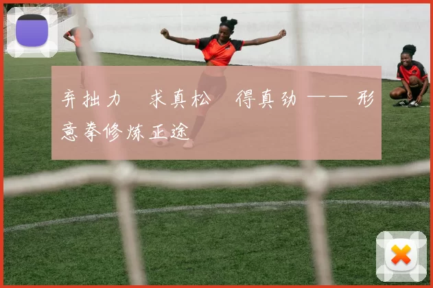 弃拙力・求真松・得真劲 —— 形意拳修炼正途