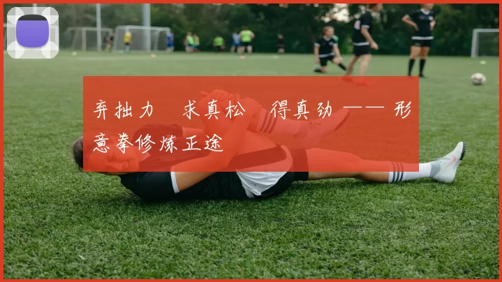 弃拙力・求真松・得真劲 —— 形意拳修炼正途