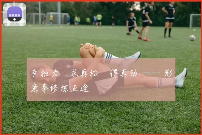 弃拙力・求真松・得真劲 —— 形意拳修炼正途