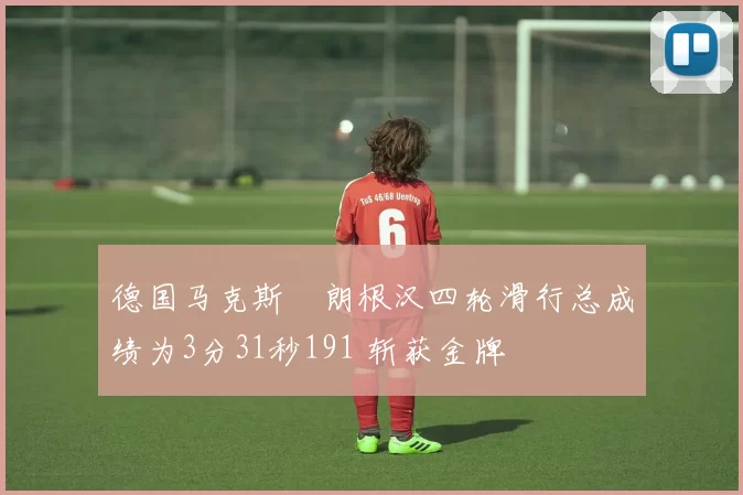 德国马克斯・朗根汉四轮滑行总成绩为3分31秒191 斩获金牌
