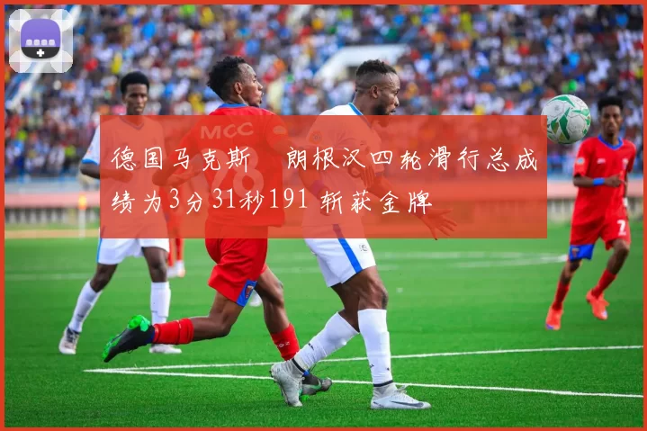 德国马克斯・朗根汉四轮滑行总成绩为3分31秒191 斩获金牌