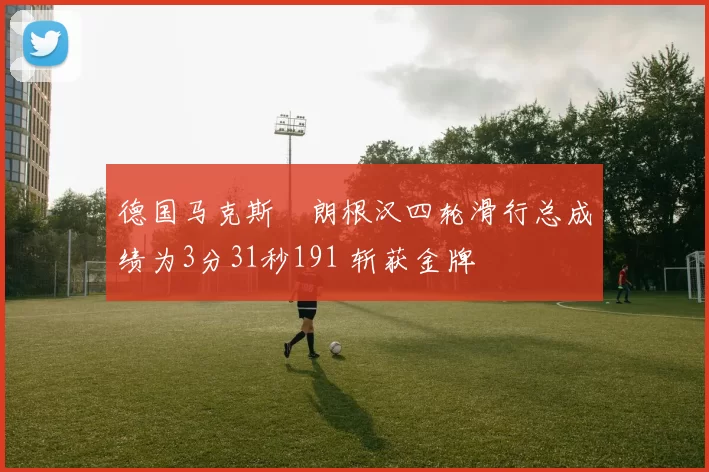 德国马克斯・朗根汉四轮滑行总成绩为3分31秒191 斩获金牌
