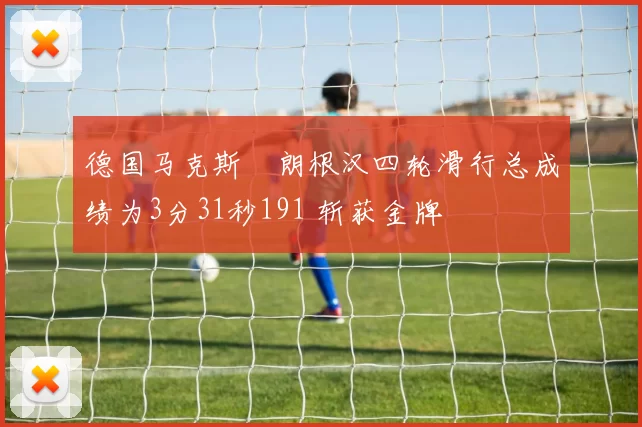 德国马克斯・朗根汉四轮滑行总成绩为3分31秒191 斩获金牌