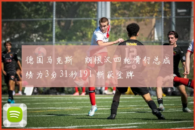 德国马克斯・朗根汉四轮滑行总成绩为3分31秒191 斩获金牌
