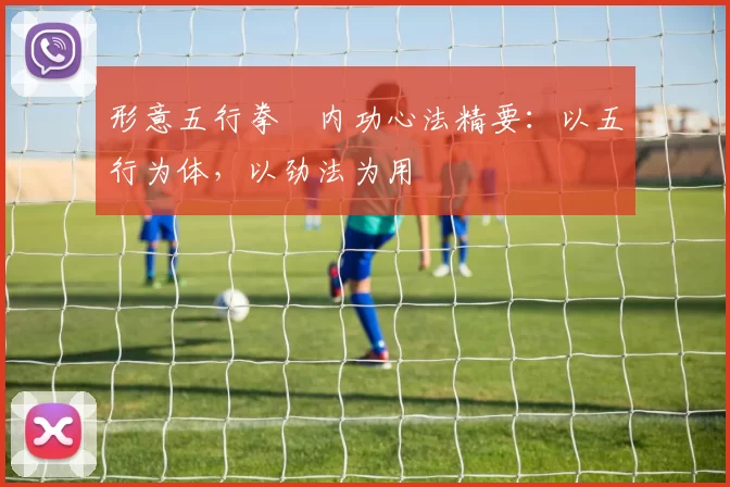 形意五行拳・内功心法精要：以五行为体，以劲法为用