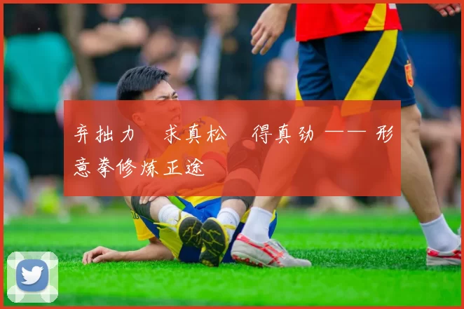 弃拙力・求真松・得真劲 —— 形意拳修炼正途