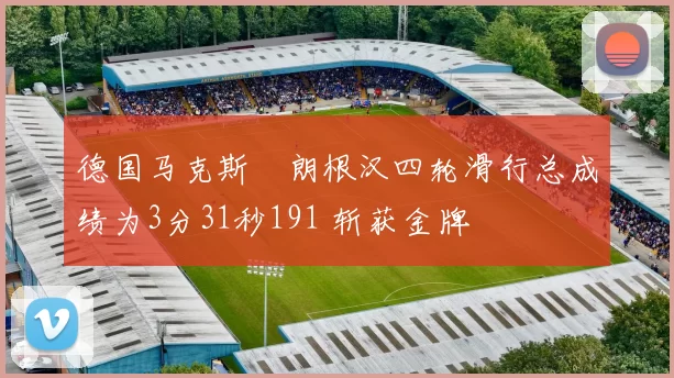 德国马克斯・朗根汉四轮滑行总成绩为3分31秒191 斩获金牌