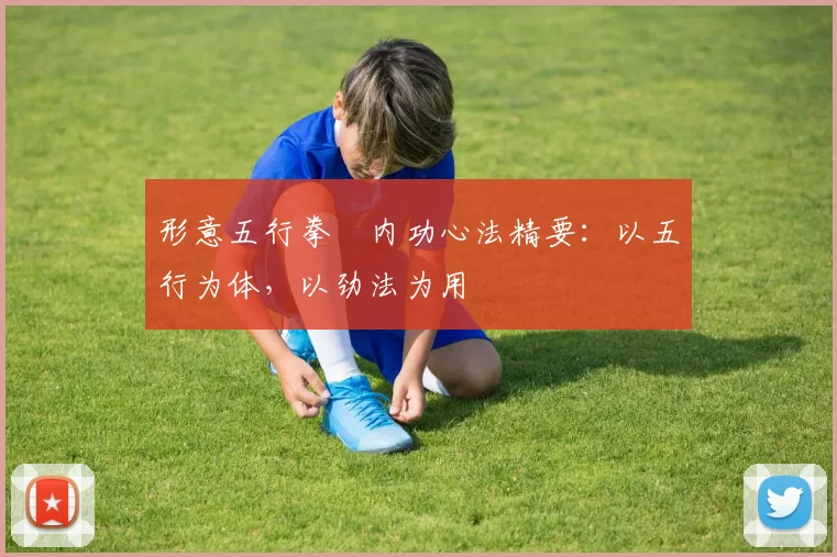 形意五行拳・内功心法精要：以五行为体，以劲法为用