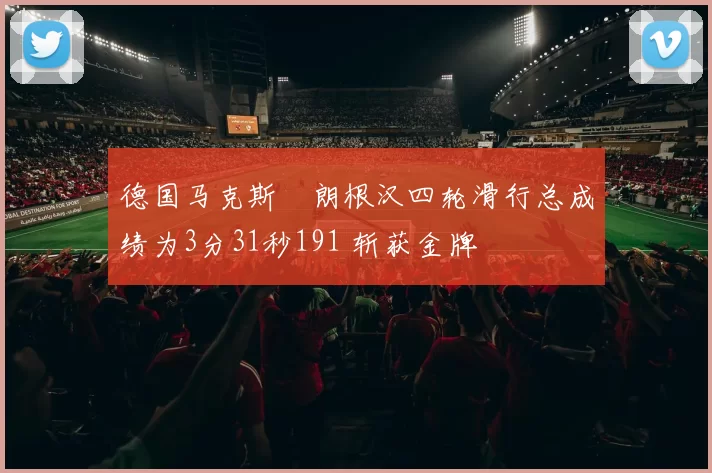 德国马克斯・朗根汉四轮滑行总成绩为3分31秒191 斩获金牌