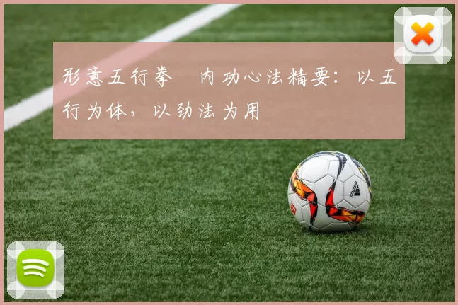 形意五行拳・内功心法精要：以五行为体，以劲法为用