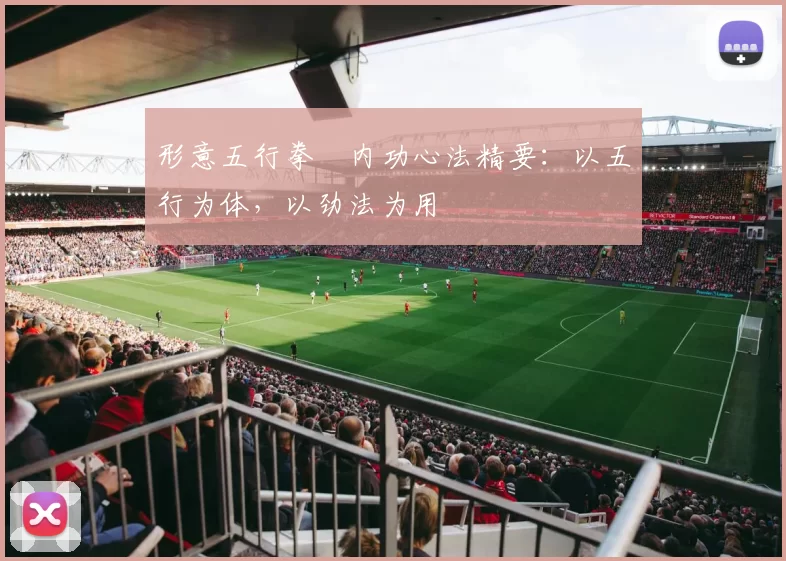 形意五行拳・内功心法精要:以五行为体,以劲法为用