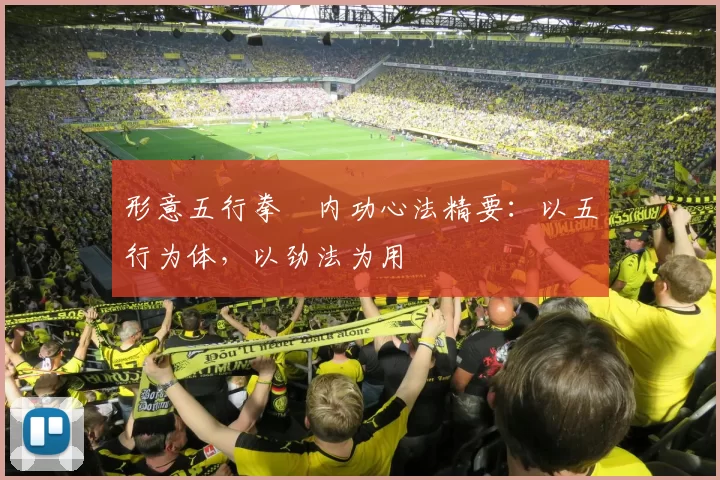 形意五行拳・内功心法精要:以五行为体,以劲法为用