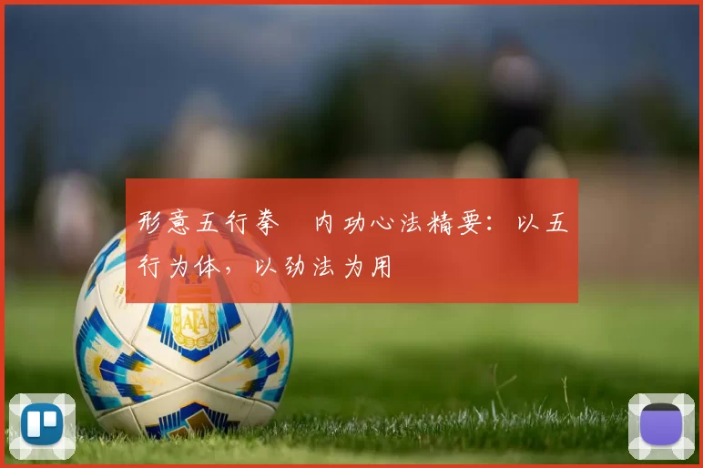 形意五行拳・内功心法精要：以五行为体，以劲法为用