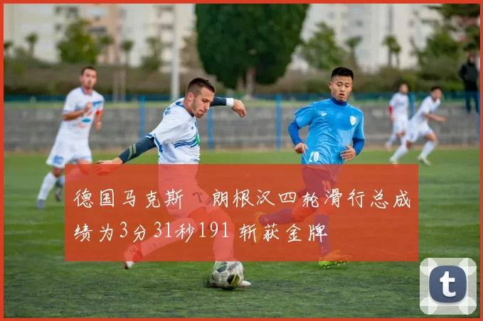 德国马克斯・朗根汉四轮滑行总成绩为3分31秒191 斩获金牌