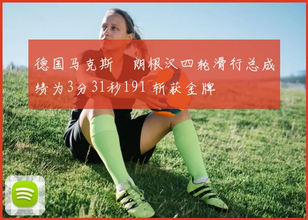 德国马克斯・朗根汉四轮滑行总成绩为3分31秒191 斩获金牌