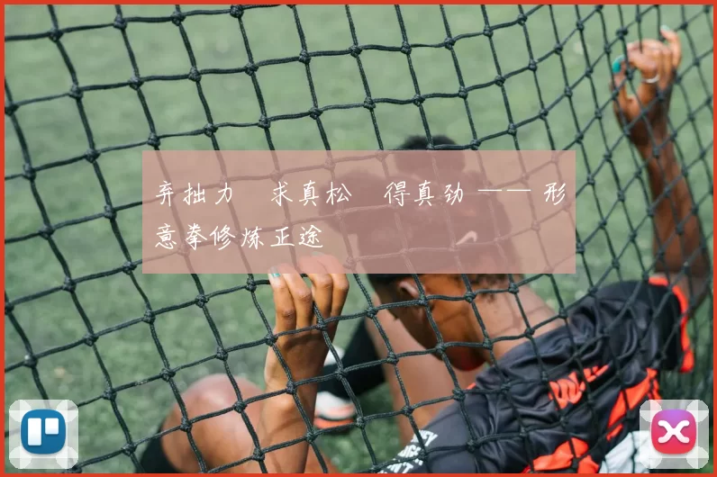 弃拙力・求真松・得真劲 —— 形意拳修炼正途