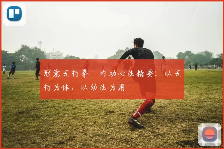 形意五行拳・内功心法精要：以五行为体，以劲法为用