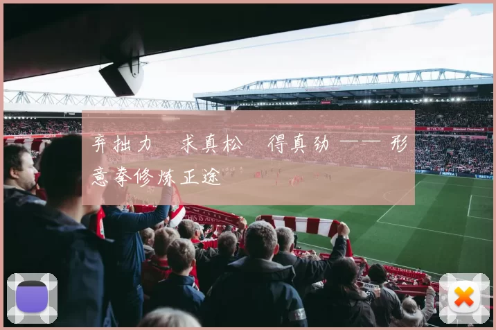 弃拙力・求真松・得真劲 —— 形意拳修炼正途