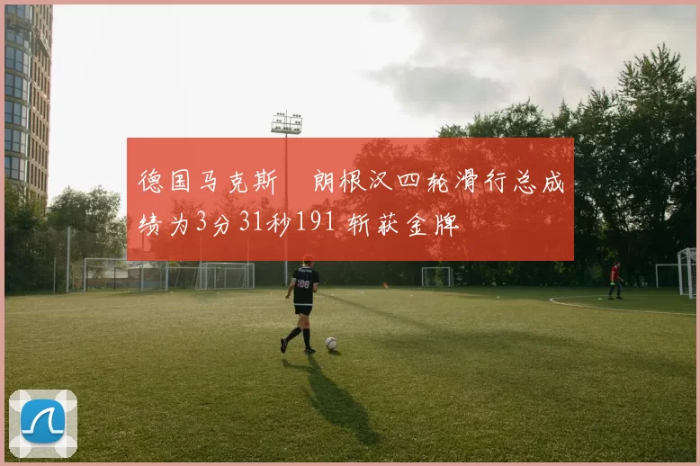 德国马克斯・朗根汉四轮滑行总成绩为3分31秒191 斩获金牌