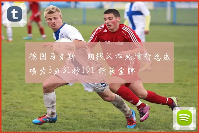 德国马克斯・朗根汉四轮滑行总成绩为3分31秒191 斩获金牌