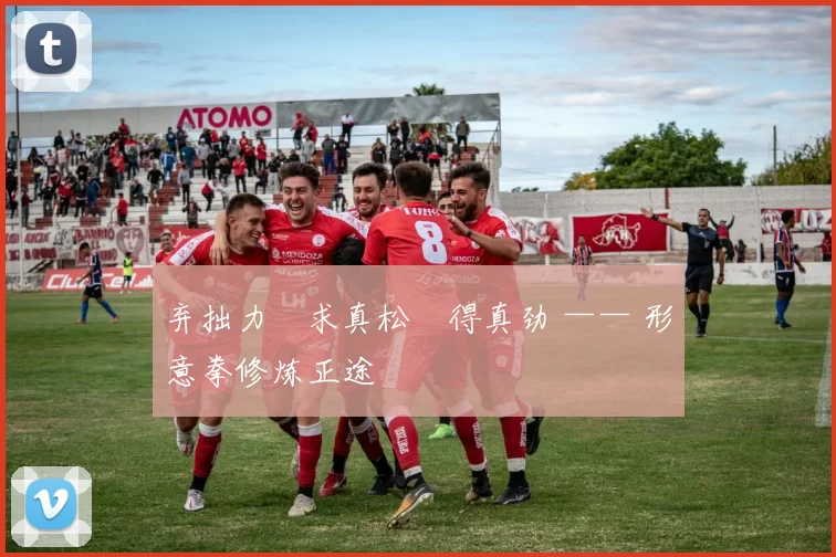 弃拙力・求真松・得真劲 —— 形意拳修炼正途