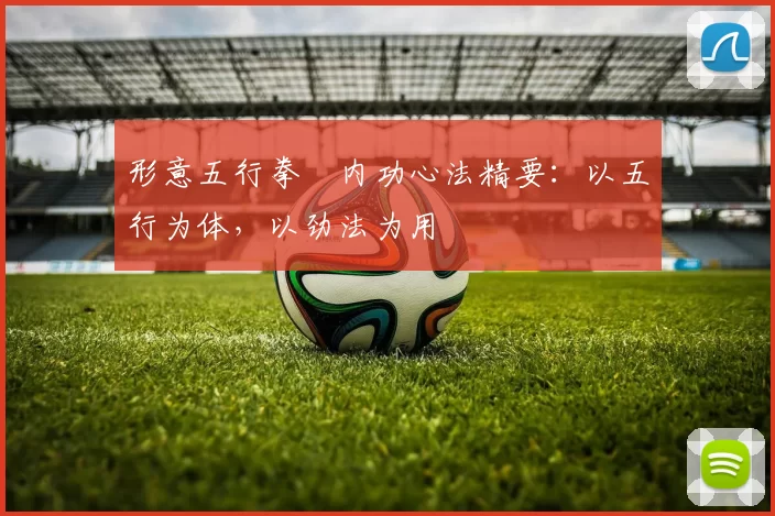 形意五行拳・内功心法精要：以五行为体，以劲法为用