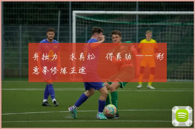 弃拙力・求真松・得真劲 —— 形意拳修炼正途