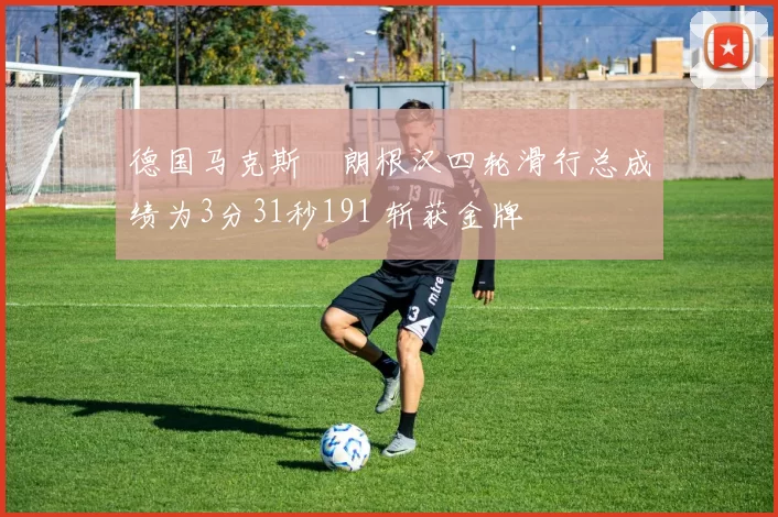 德国马克斯・朗根汉四轮滑行总成绩为3分31秒191 斩获金牌