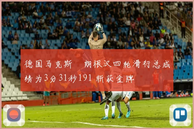 德国马克斯・朗根汉四轮滑行总成绩为3分31秒191 斩获金牌