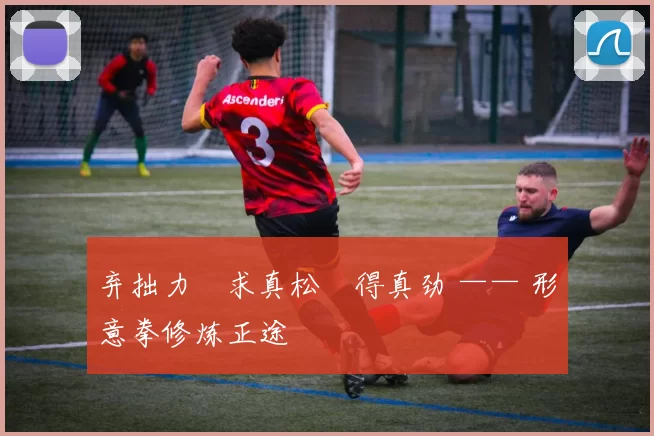 弃拙力・求真松・得真劲 —— 形意拳修炼正途