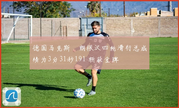 德国马克斯・朗根汉四轮滑行总成绩为3分31秒191 斩获金牌