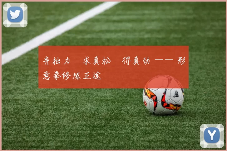 弃拙力・求真松・得真劲 —— 形意拳修炼正途